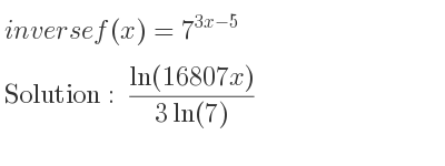 The inverse of f(x)=7^{3x-5} is (ln(16807x))/(3ln(7))